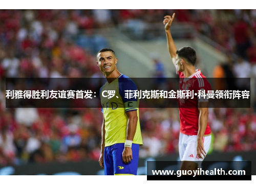 利雅得胜利友谊赛首发：C罗、菲利克斯和金斯利·科曼领衔阵容