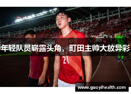 年轻队员崭露头角，町田主帅大放异彩